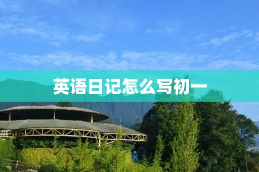 英语日记怎么写初一 英语日记怎么写初一