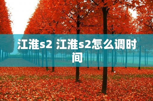 江淮s2 江淮s2怎么调时间