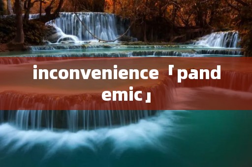 inconvenience「pandemic」