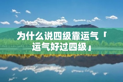 为什么说四级靠运气「运气好过四级」