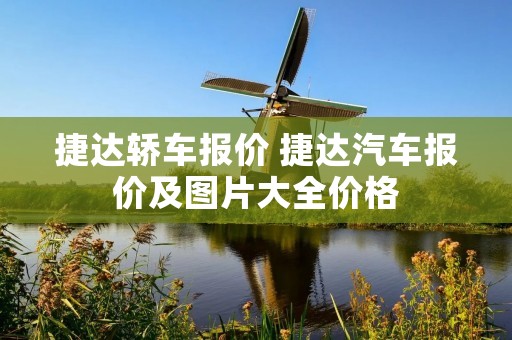 捷达轿车报价 捷达汽车报价及图片大全价格 捷达轿车报价 捷达汽车报价及图片大全价格