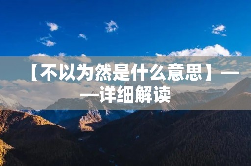 【不以为然是什么意思】——详细解读