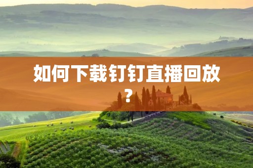 如何下载钉钉直播回放?