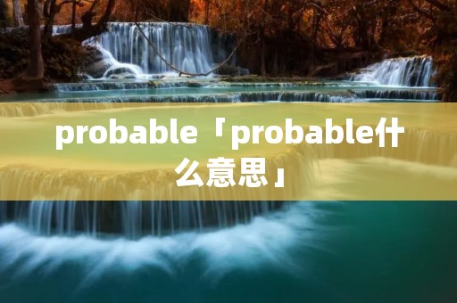 probable「probable什么意思」 probable「probable什么意思」