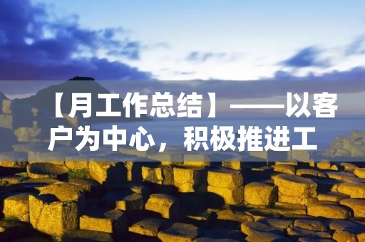 【月工作总结】——以客户为中心,积极推进工作 【月工作总结】——以客户为中心,积极推进工作