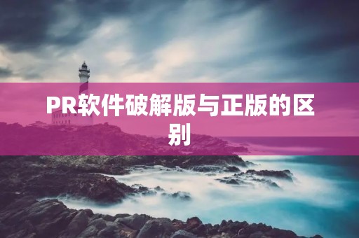 PR软件破解版与正版的区别