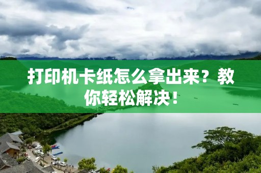 打印机卡纸怎么拿出来?教你轻松解决!