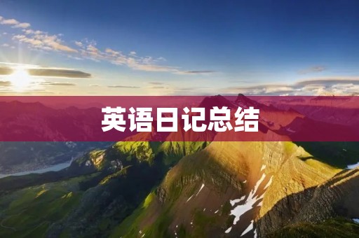 英语日记总结：记录成长，提升语言能力