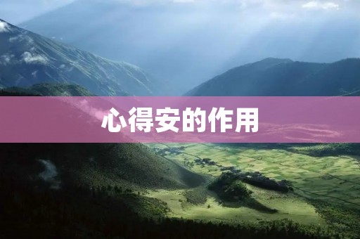 心得安的作用:缓解焦虑与压力 心得安的作用:缓解焦虑与压力