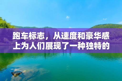 跑车标志,从速度和豪华感上为人们展现了一种独特的生活方式。在当今的汽车市场上,跑车标志成为了一种独特的文化符号,代表着速度、**和奢华。那么,什么是跑车标志?跑车标志的发展历程是怎样的?跑车标志的设计风格有哪些特点?下面,我们将一一介绍。 跑车标志,从速度和豪华感上为人们展现了一种独特的生活方式。在当今的汽车市场上,跑车标志成为了一种独特的文化符号,代表着速度、**和奢华。那么,什么是跑车标志?跑车标志的发展历程是怎样的?跑车标志的设计风格有哪些特点?下面,我们将一一介绍。