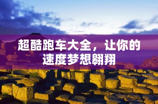 超酷跑车大全，让你的速度梦想翱翔