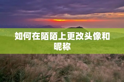 如何在陌陌上更改头像和昵称
