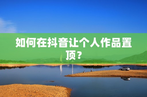 如何在抖音让个人作品置顶?