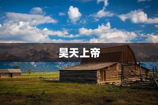 昊天上帝:中国传统文化中的主宰 昊天上帝:中国传统文化中的主宰