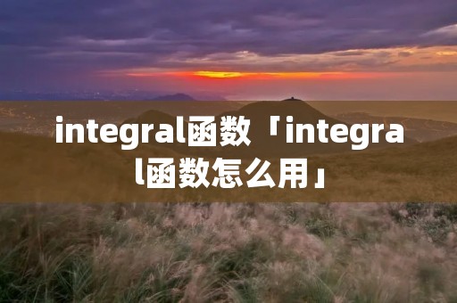 integral函数「integral函数怎么用」 integral函数「integral函数怎么用」