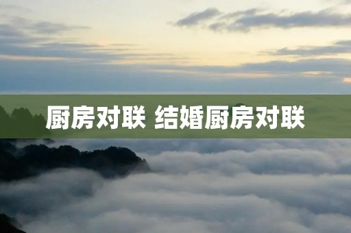 厨房对联 结婚厨房对联