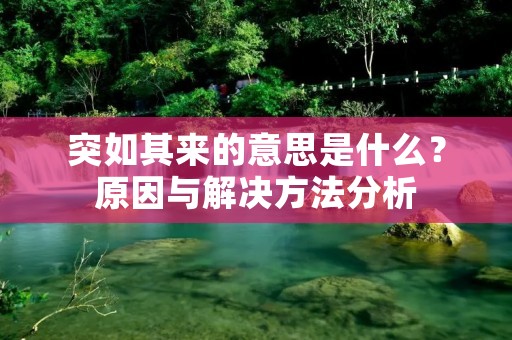 突如其来的意思是什么?原因与解决方法分析