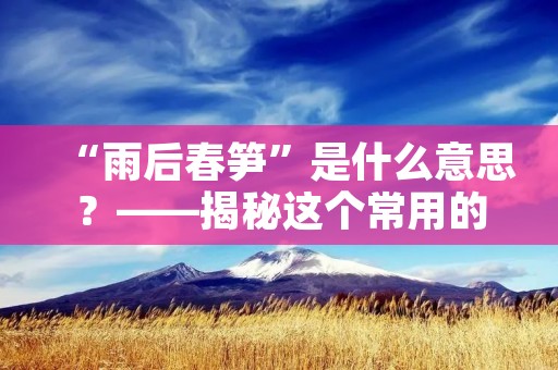 “雨后春笋”是什么意思?——揭秘这个常用的成语