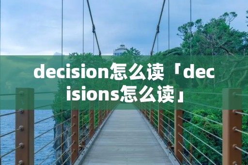 decision怎么读「decisions怎么读」 decision怎么读「decisions怎么读」