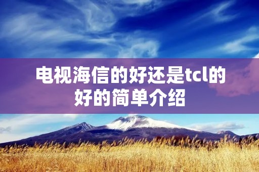 电视海信的好还是tcl的好的简单介绍 电视海信的好还是tcl的好的简单介绍