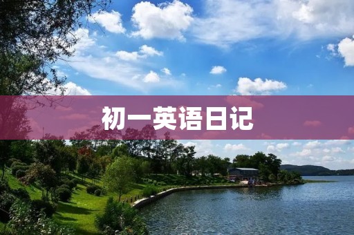 初一英语日记:暑假生活点滴 初一英语日记:暑假生活点滴