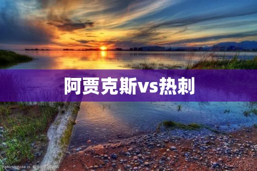 阿贾克斯vs热刺:欧冠四强之争 阿贾克斯vs热刺:欧冠四强之争