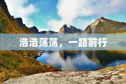 浩浩荡荡,一路前行 浩浩荡荡,一路前行