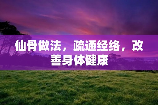 仙骨做法,疏通经络,改善身体健康 仙骨做法,疏通经络,改善身体健康