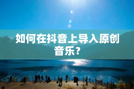 如何在抖音上导入原创音乐?