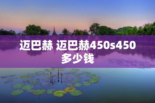 迈巴赫 迈巴赫450s450多少钱