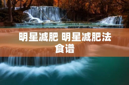 明星减肥 明星减肥法食谱 明星减肥 明星减肥法食谱