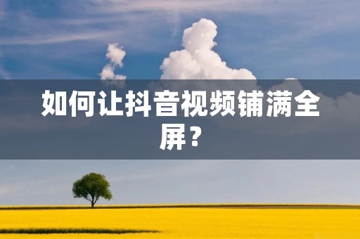 如何让抖音视频铺满全屏?
