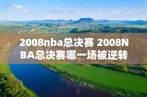 2008nba总决赛 2008NBA总决赛哪一场被逆转