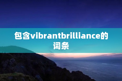 包含vibrantbrilliance的词条 包含vibrantbrilliance的词条