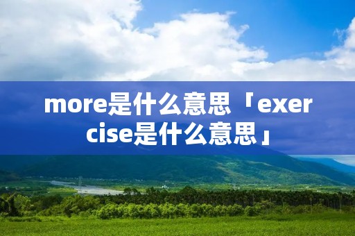 more是什么意思「exercise是什么意思」 more是什么意思「exercise是什么意思」