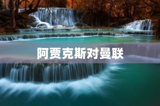 阿贾克斯对曼联：欧冠1/4决赛首回合