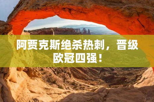 阿贾克斯绝杀热刺,晋级欧冠四强! 阿贾克斯绝杀热刺,晋级欧冠四强!