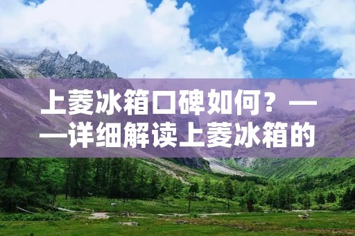 上菱冰箱口碑如何?——详细解读上菱冰箱的市场反响