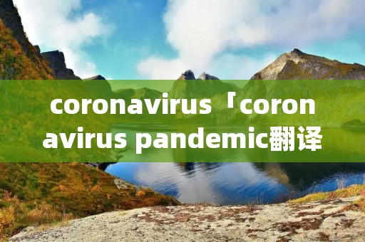 coronavirus「coronavirus pandemic翻译」