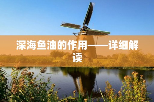 深海鱼油的作用——详细解读 深海鱼油的作用——详细解读