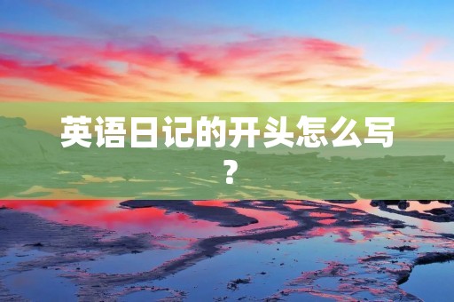英语日记的开头怎么写? 英语日记的开头怎么写?
