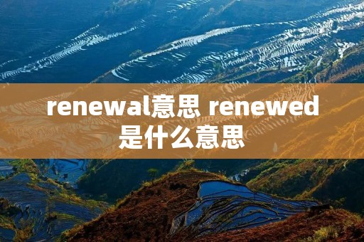 renewal意思 renewed是什么意思