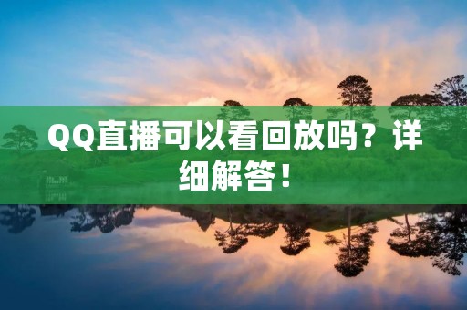 QQ直播可以看回放吗?详细解答! QQ直播可以看回放吗?详细解答!