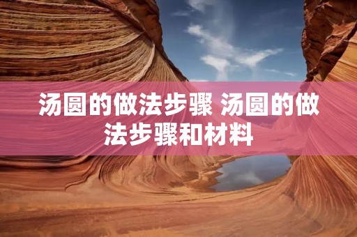 汤圆的做法步骤 汤圆的做法步骤和材料