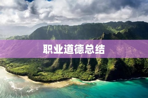 职业道德总结:如何做一个道德高尚的职场人?
