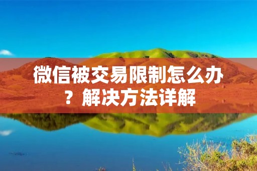 微信被交易限制怎么办?解决方法详解