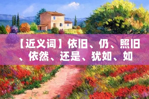 【近义词】依旧、仍、照旧、依然、还是、犹如、如故、如常、老样子、不变、不变的是、仍然如故、一如既往、恒常不变、永恒如故