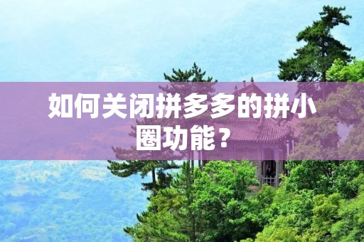 如何关闭拼多多的拼小圈功能?