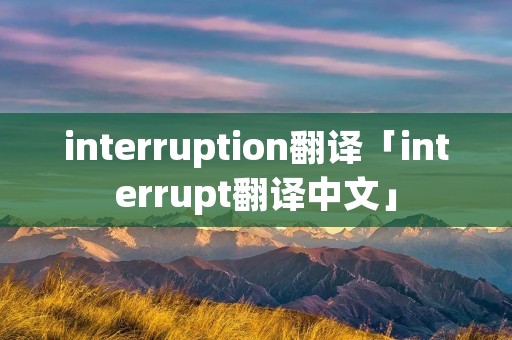 interruption翻译「interrupt翻译中文」