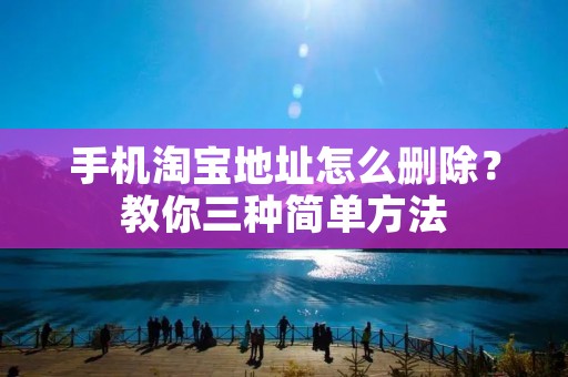 手机淘宝地址怎么删除?教你三种简单方法
